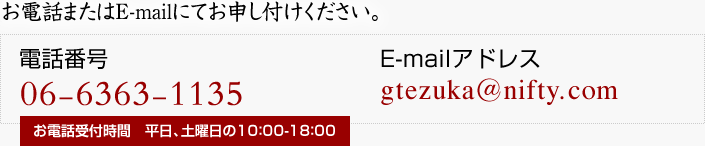 お電話またはE-mailにてお申し付けください。電話番号 06-6363-1135　E-mailアドレス gtezuka@nifty.com